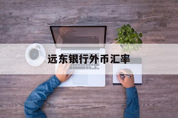 远东银行外币汇率(远东银行外币汇率实时查询)